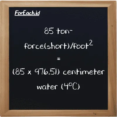 How to convert ton-force(short)/foot<sup>2</sup> to centimeter water (4<sup>o</sup>C): 85 ton-force(short)/foot<sup>2</sup> (tf/ft<sup>2</sup>) is equivalent to 85 times 976.51 centimeter water (4<sup>o</sup>C) (cmH2O)